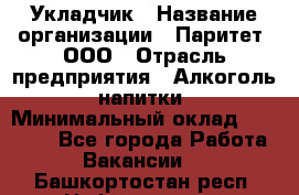 Укладчик › Название организации ­ Паритет, ООО › Отрасль предприятия ­ Алкоголь, напитки › Минимальный оклад ­ 24 000 - Все города Работа » Вакансии   . Башкортостан респ.,Нефтекамск г.